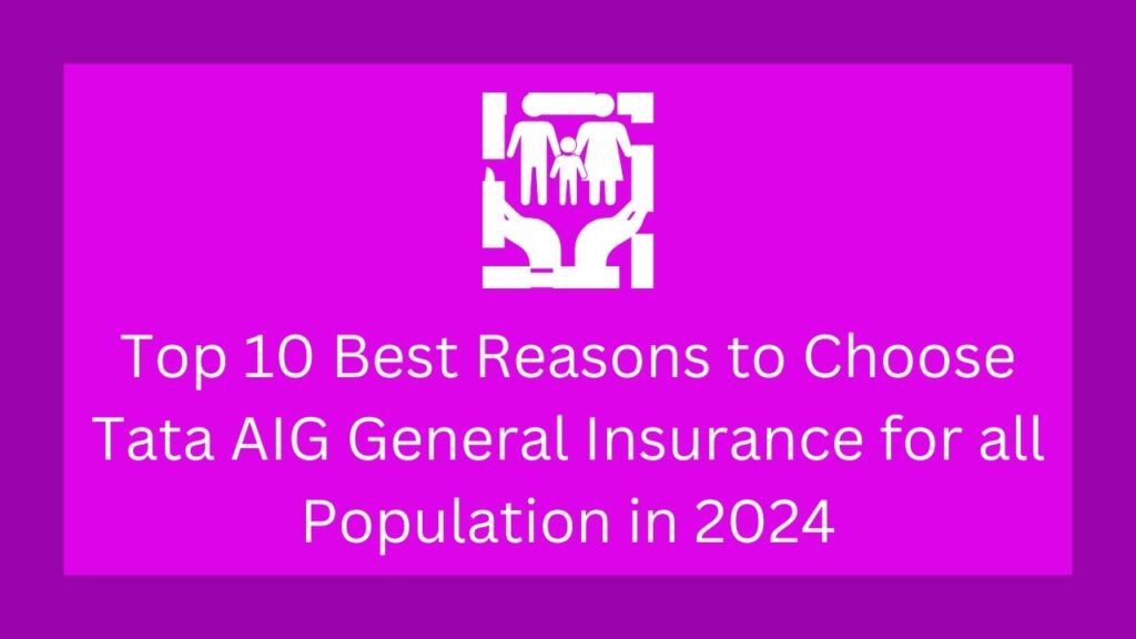 Top 10 Best Reasons to Choose Tata AIG General Insurance for all Population in 2024