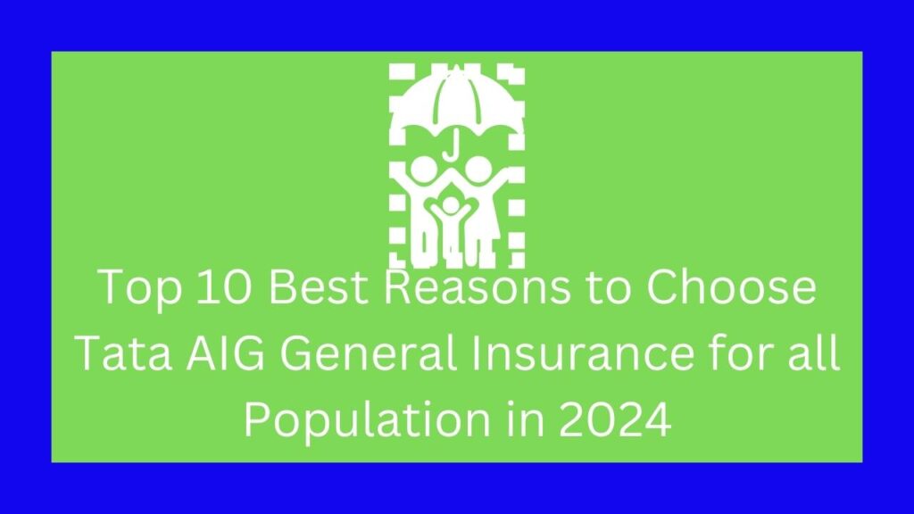 Top 10 Best Reasons to Choose Tata AIG General Insurance for all Population in 2024