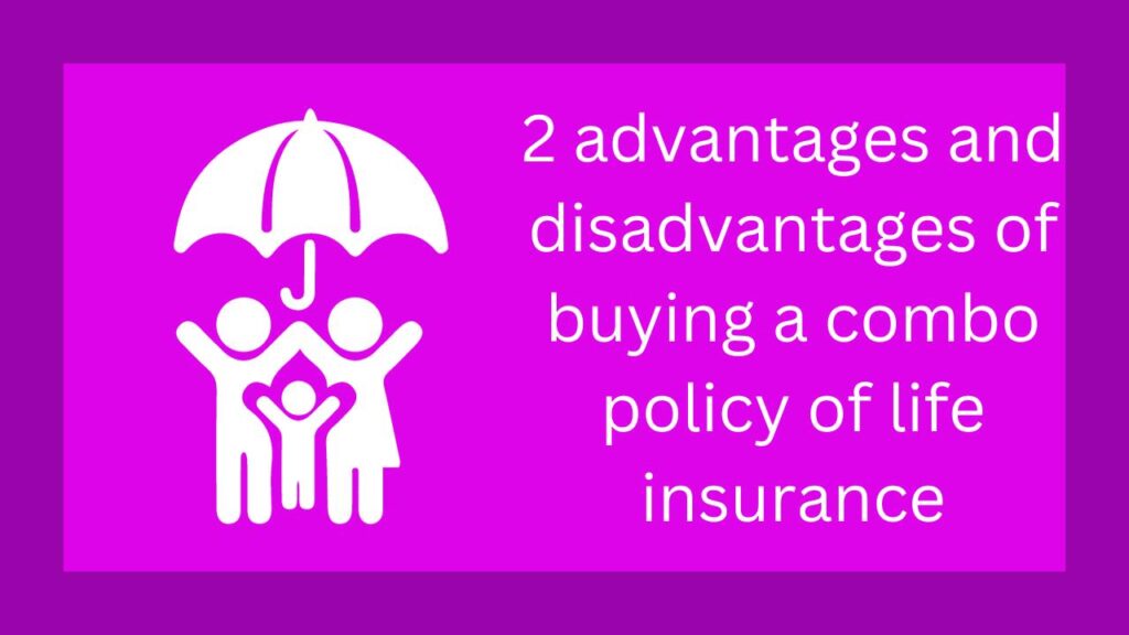 2 advantages and disadvantages of buying a combo policy of life insurance