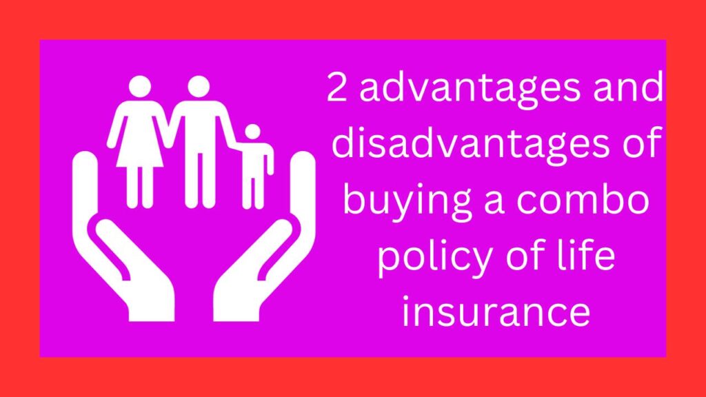 2 advantages and disadvantages of buying a combo policy of life insurance