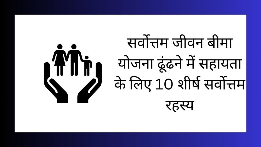 सर्वो10 Top Secrets To Help Find The Best Life Insuranceत्तम जीवन बीमा योजना ढूंढने में सहायता के लिए 10 शीर्ष सर्वोत्तम रहस्य