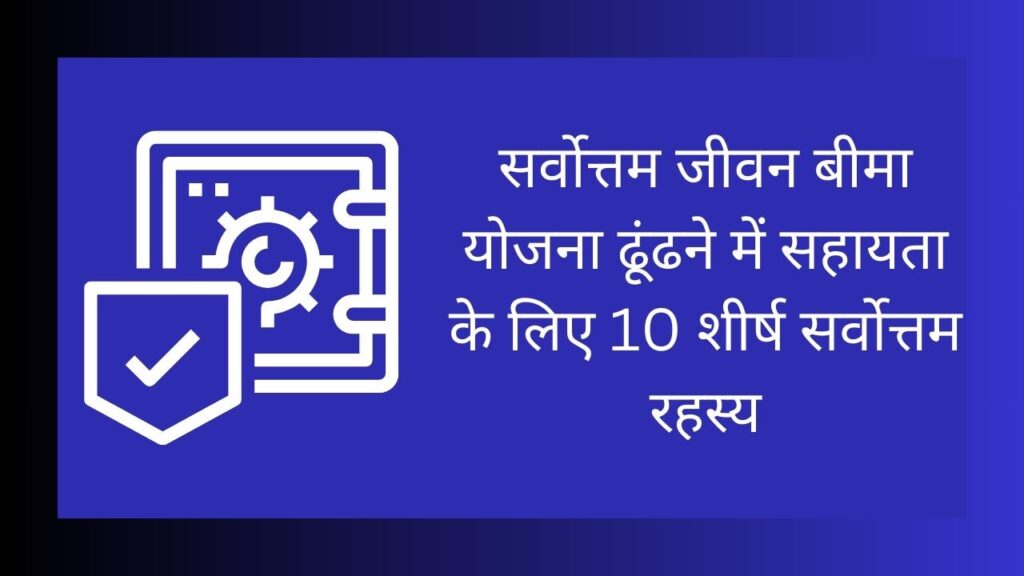 सर्वोत्तम जीवन बीमा योजना ढूंढने में सहायता के लिए 10 शीर्ष सर्वोत्तम रहस्य