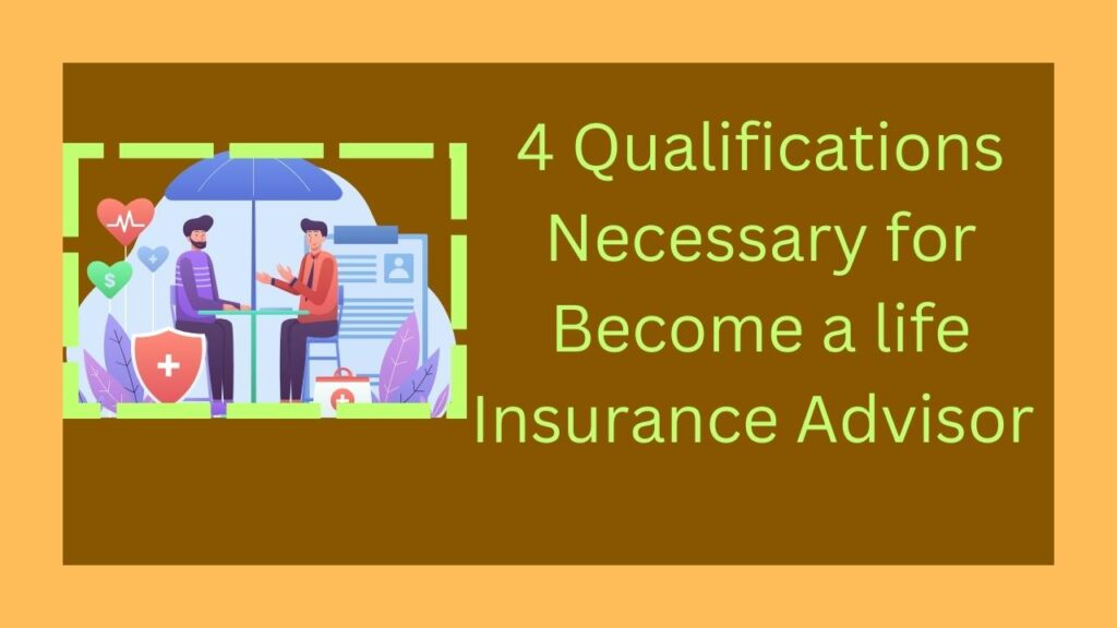 4 Qualifications Necessary for Become a life Insurance Advisor