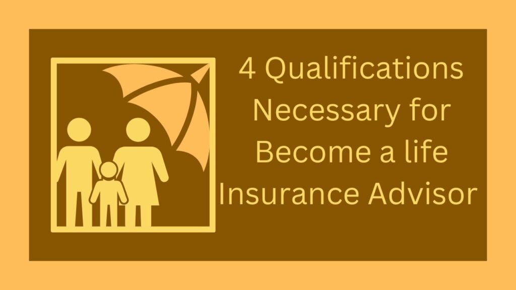 4 Qualifications Necessary for Become a life Insurance Advisor