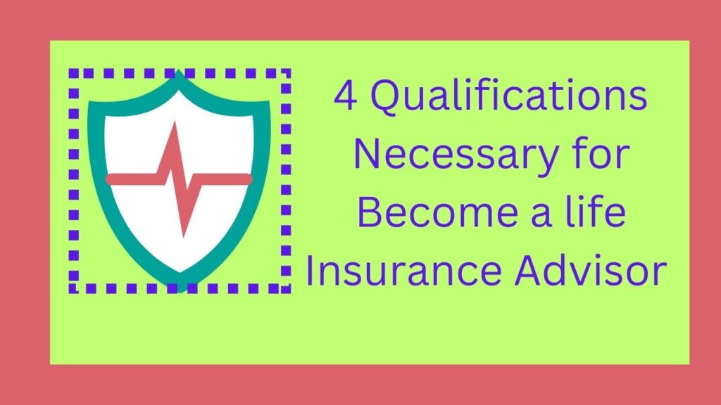 4 Qualifications Necessary for Become a life Insurance Advisor