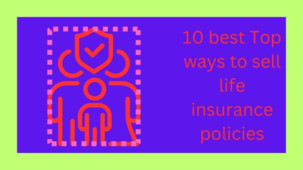 10 best Top ways to sell life insurance policies