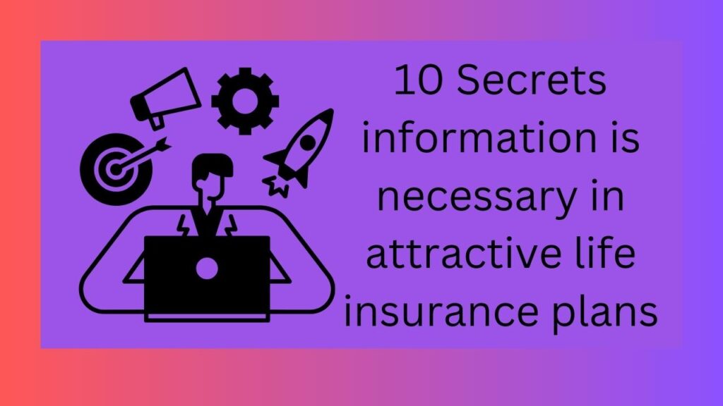 10 Secrets information is necessary in attractive life insurance plans