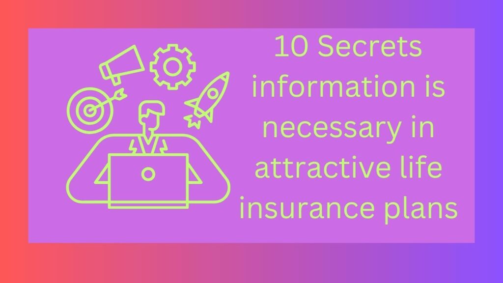 10 Secrets information is necessary in attractive life insurance plans