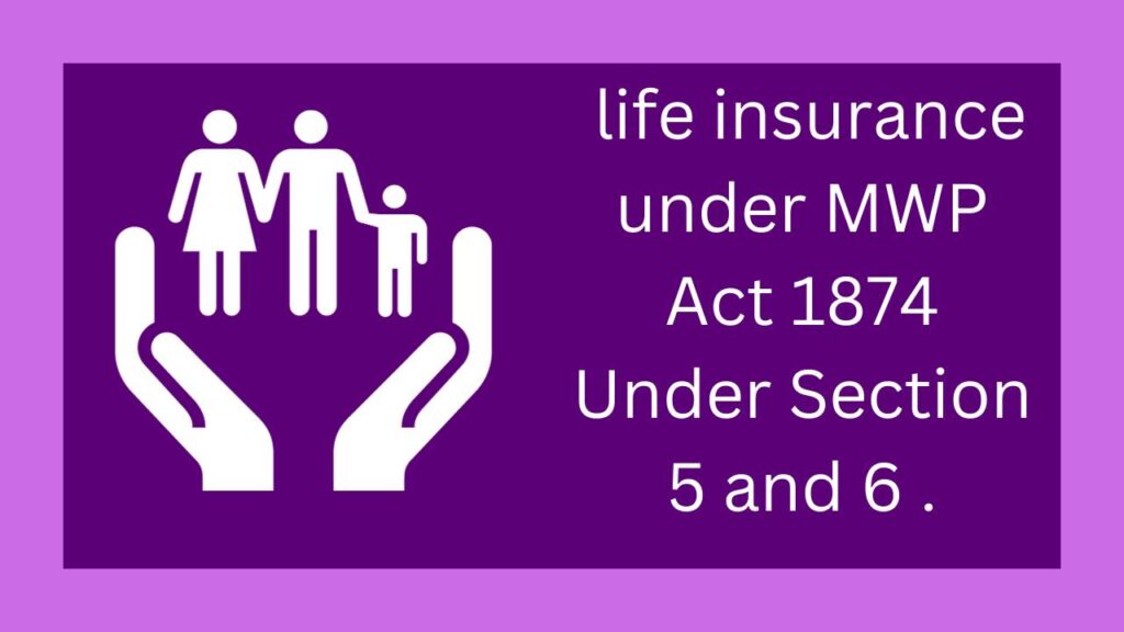 life insurance under MWP Act 1874 Under Section 5 and 6 .