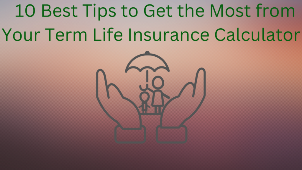   10 Best Tips to Get the Most from Your Term Life Insurance Calculator