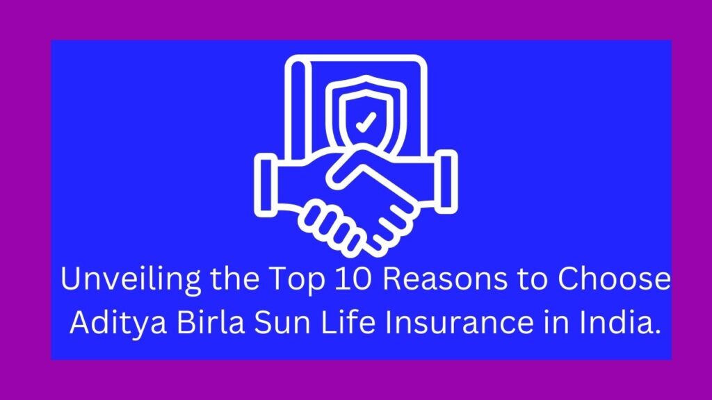 Unveiling the Top 10 Best Reasons to Choose Aditya Birla Sun Life Insurance in India