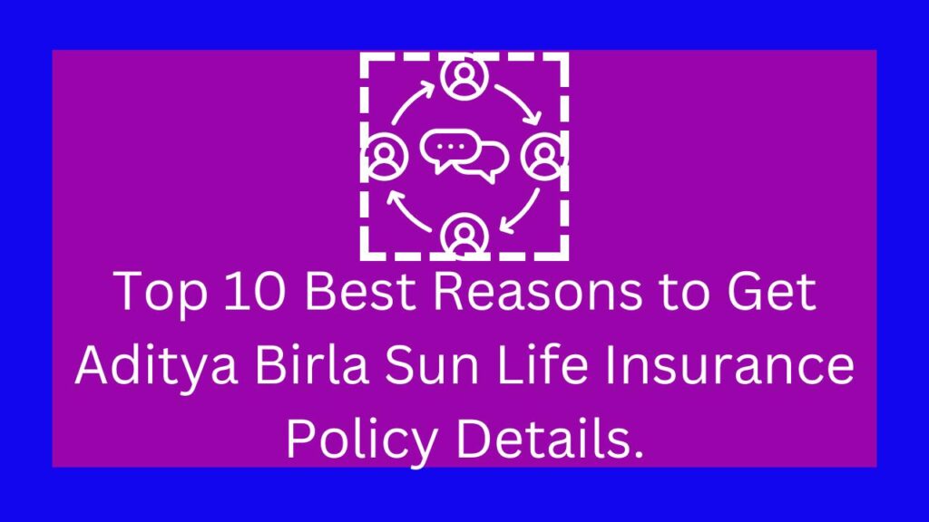 Top 10 Best Reasons to Get Aditya Birla Sun Life Insurance Policy Details.