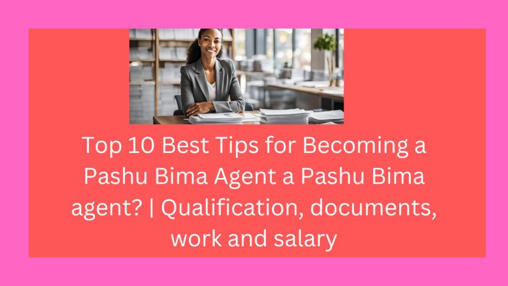 Top 10 Best Tips for Becoming a Pashu Bima Agent a Pashu Bima agent? | Qualification, documents, work and salary . Pashu Bima Agent बनने के लिए शीर्ष 10 सर्वोत्तम सुझाव | योग्यता, दस्तावेज, कार्य और वेतन