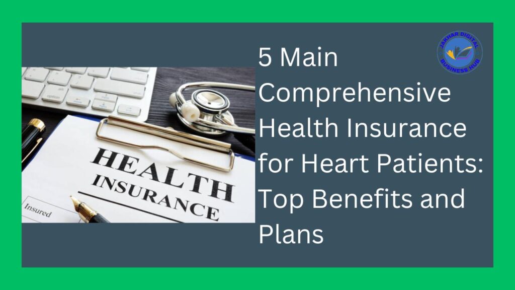 5 Main Comprehensive Health Insurance for Heart Patients: Top Benefits and Plans