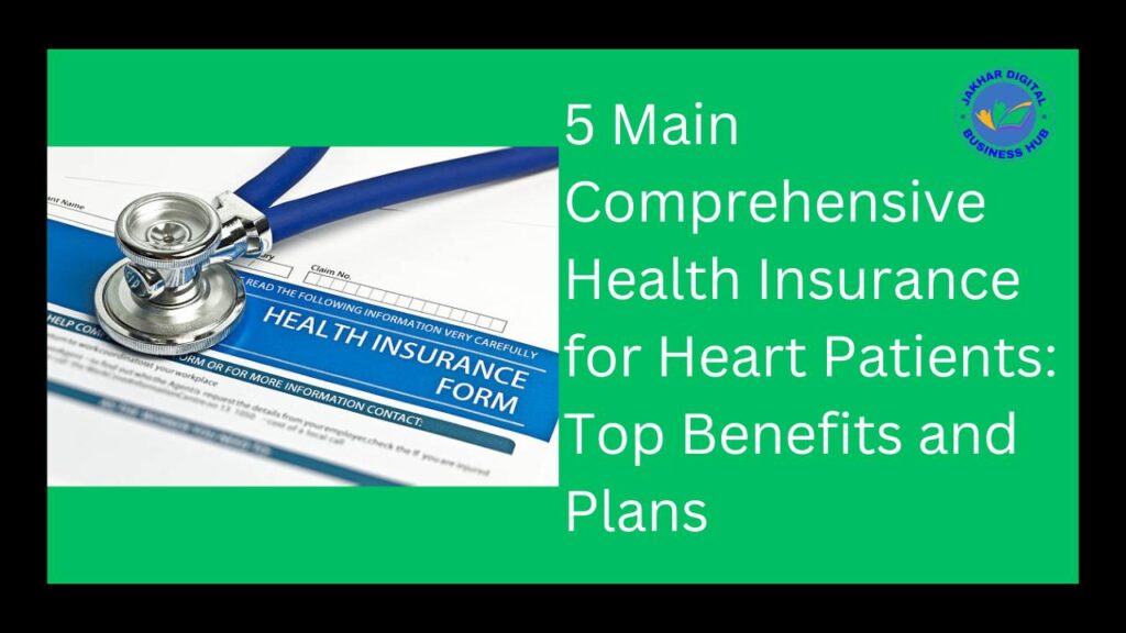 5 Main Comprehensive Health Insurance for Heart Patients: Top Benefits and Plans