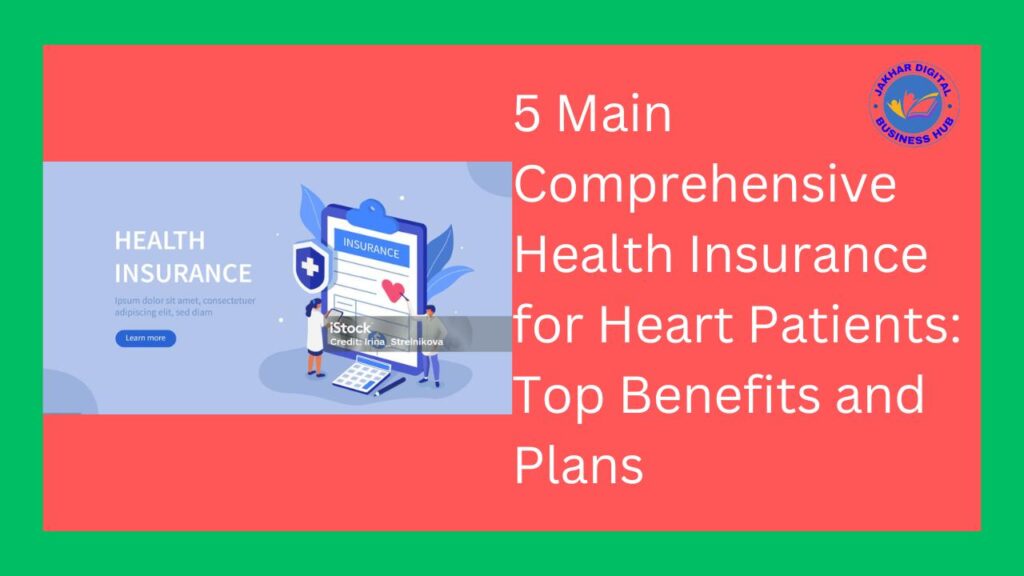 5 Main Comprehensive Health Insurance for Heart Patients: Top Benefits and Plans