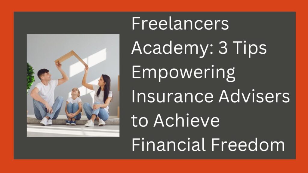 Freelancers Academy: 3 Tips Empowering Insurance Advisers to Achieve Financial Freedom