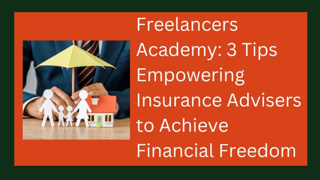 Freelancers Academy: 3 Tips Empowering Insurance Advisers to Achieve Financial Freedom